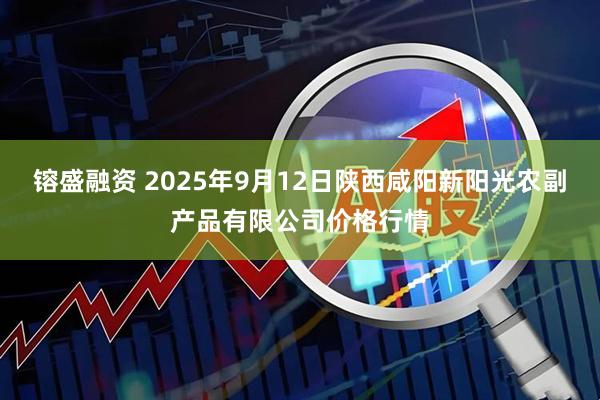 镕盛融资 2025年9月12日陕西咸阳新阳光农副产品有限公司价格行情