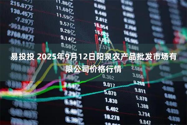 易投投 2025年9月12日阳泉农产品批发市场有限公司价格行情