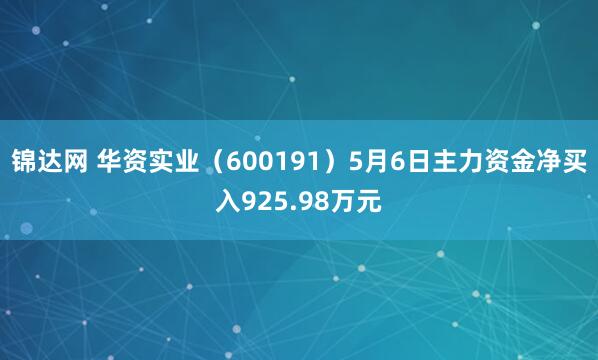 锦达网 华资实业（600191）5月6日主力资金净买入925.98万元