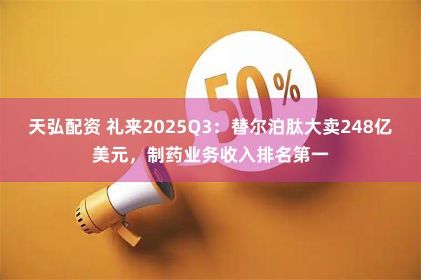 天弘配资 礼来2025Q3：替尔泊肽大卖248亿美元，制药业务收入排名第一