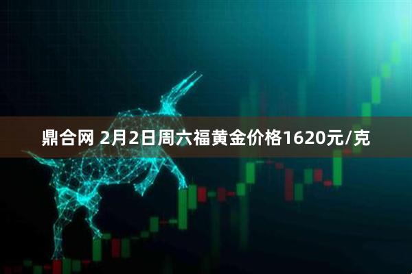 鼎合网 2月2日周六福黄金价格1620元/克