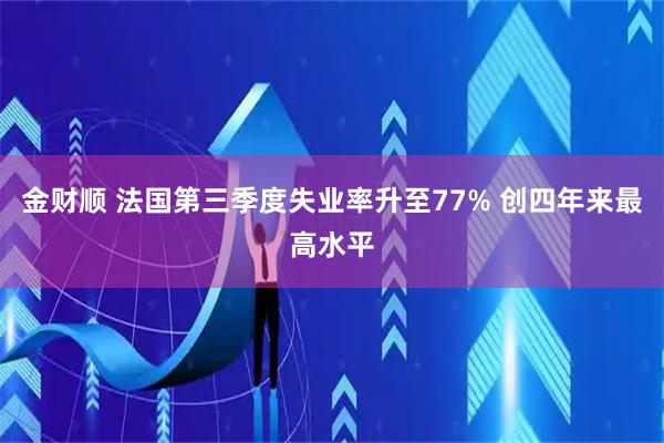 金财顺 法国第三季度失业率升至77% 创四年来最高水平