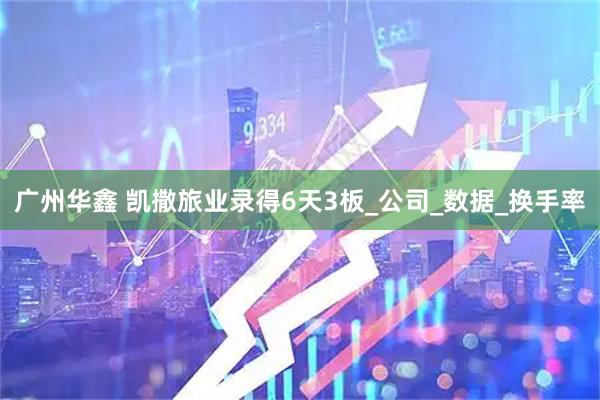 广州华鑫 凯撒旅业录得6天3板_公司_数据_换手率