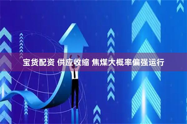 宝货配资 供应收缩 焦煤大概率偏强运行